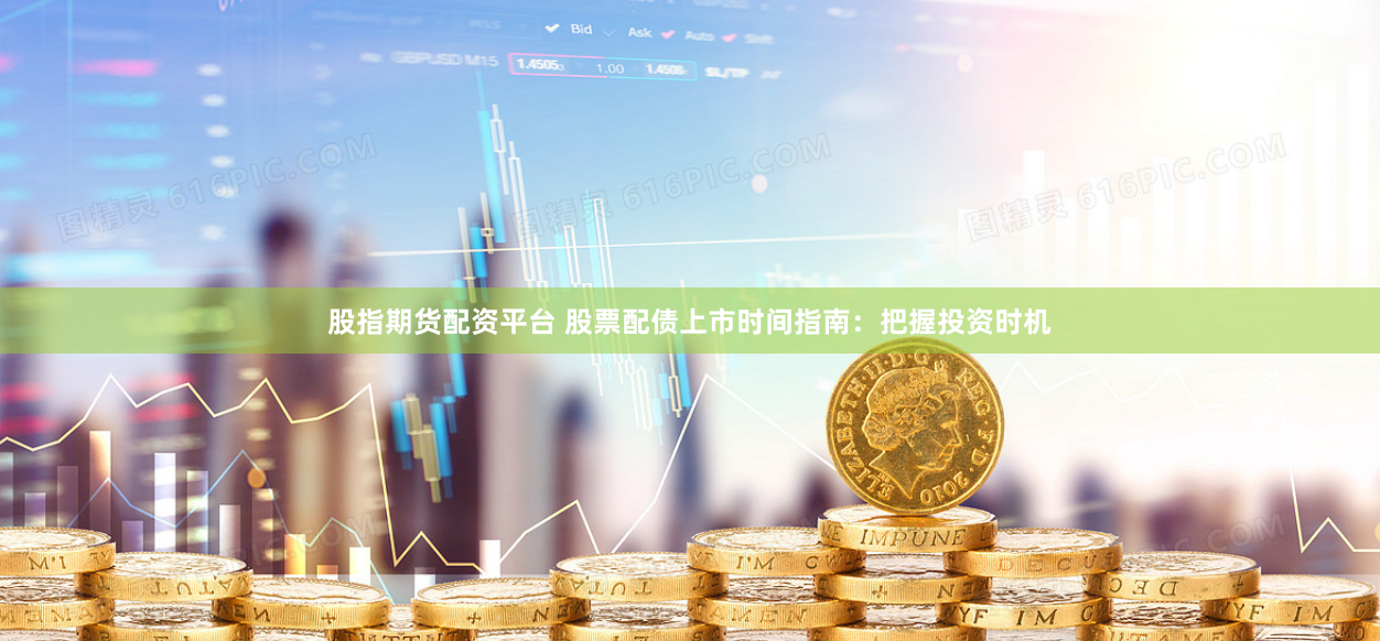 股指期貨配資平臺 股票配債上市時間指南：把握投資時機(jī)