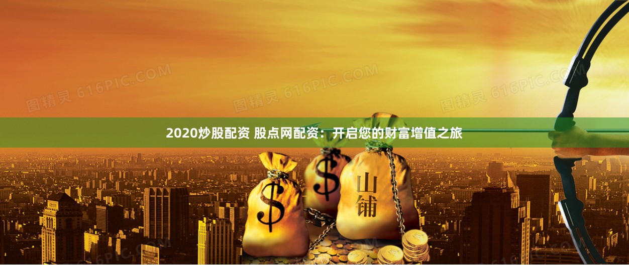 2020炒股配資 股點(diǎn)網(wǎng)配資：開啟您的財(cái)富增值之旅