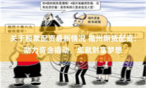 關(guān)于股票配資最新情況 福州期貨配資：助力資金撬動，成就財富夢想