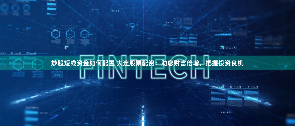 炒股短線資金如何配置 大連股票配資：助您財富倍增，把握投資良機