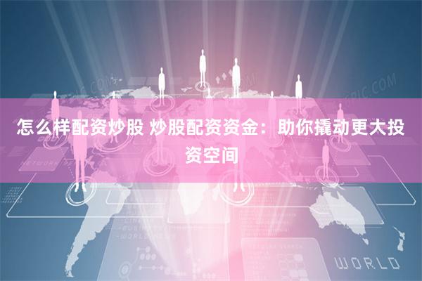 怎么樣配資炒股 炒股配資資金：助你撬動(dòng)更大投資空間