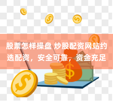 股票怎樣操盤 炒股配資網站約選配資，安全可靠，資金充足