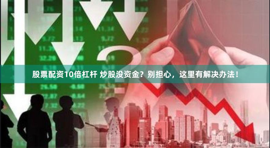 股票配資10倍杠桿 炒股沒資金？別擔心，這里有解決辦法！