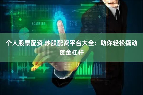 個人股票配資 炒股配資平臺大全：助你輕松撬動資金杠桿