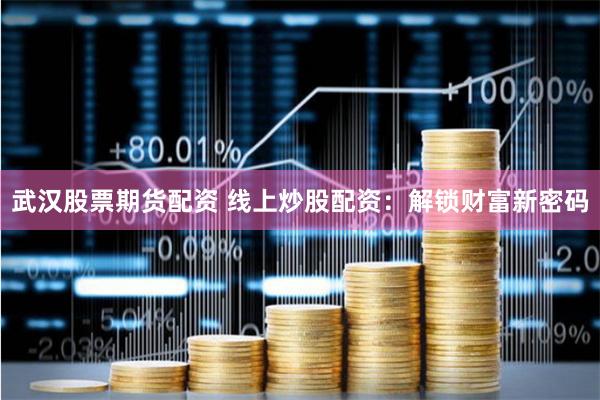 武漢股票期貨配資 線上炒股配資：解鎖財富新密碼