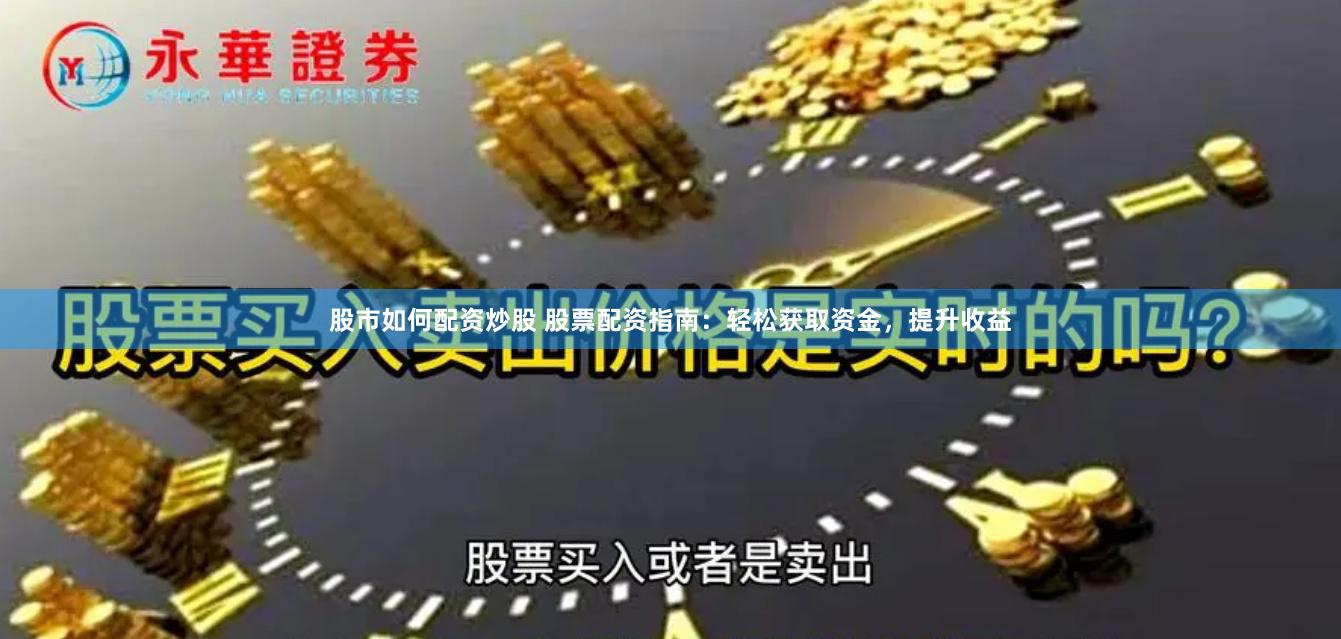 股市如何配資炒股 股票配資指南：輕松獲取資金，提升收益