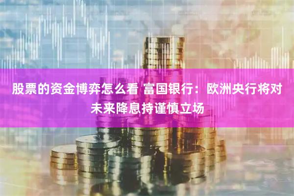 股票的資金博弈怎么看 富國銀行：歐洲央行將對未來降息持謹慎立場
