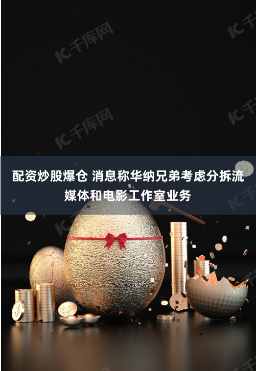 配資炒股爆倉 消息稱華納兄弟考慮分拆流媒體和電影工作室業務