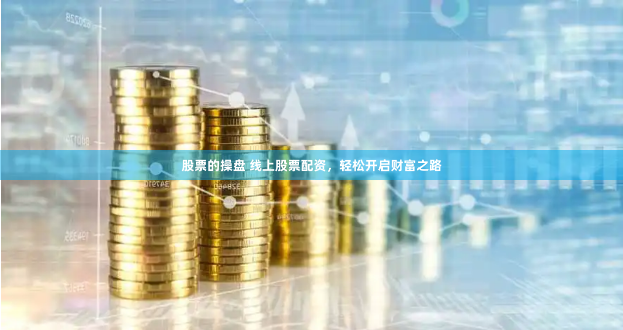 股票的操盤 線上股票配資，輕松開啟財(cái)富之路