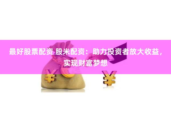 最好股票配資 股米配資：助力投資者放大收益，實(shí)現(xiàn)財(cái)富夢(mèng)想