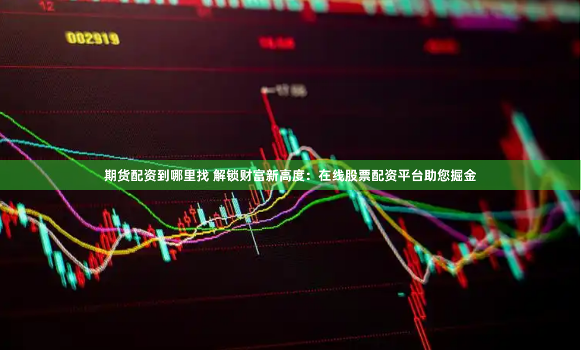期貨配資到哪里找 解鎖財富新高度：在線股票配資平臺助您掘金